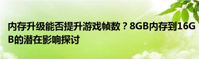 内存升级能否提升游戏帧数？8GB内存到16GB的潜在影响探讨