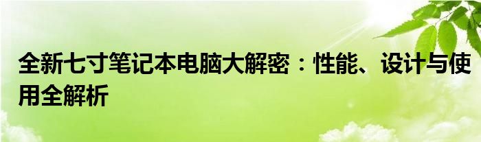 全新七寸笔记本电脑大解密：性能、设计与使用全解析