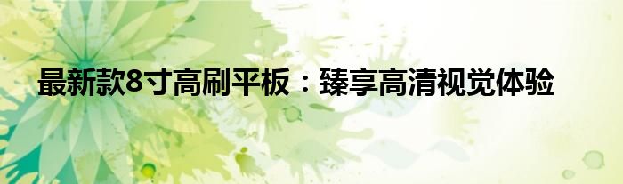 最新款8寸高刷平板：臻享高清视觉体验