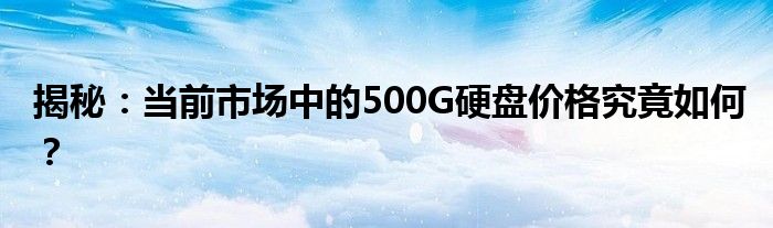 揭秘：当前市场中的500G硬盘价格究竟如何？