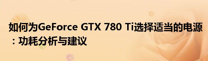 如何为GeForce GTX 780 Ti选择适当的电源：功耗分析与建议