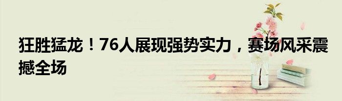 狂胜猛龙！76人展现强势实力，赛场风采震撼全场