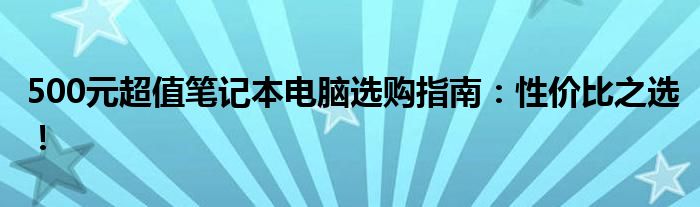 500元超值笔记本电脑选购指南：性价比之选！