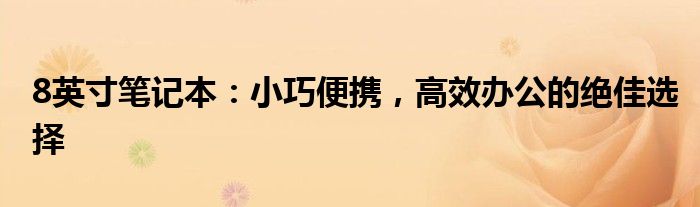 8英寸笔记本：小巧便携，高效办公的绝佳选择
