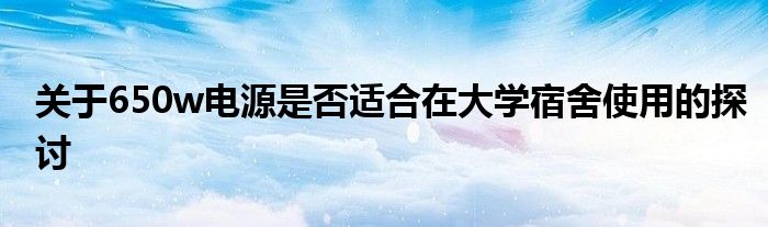 关于650w电源是否适合在大学宿舍使用的探讨