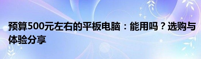 预算500元左右的平板电脑：能用吗？选购与体验分享