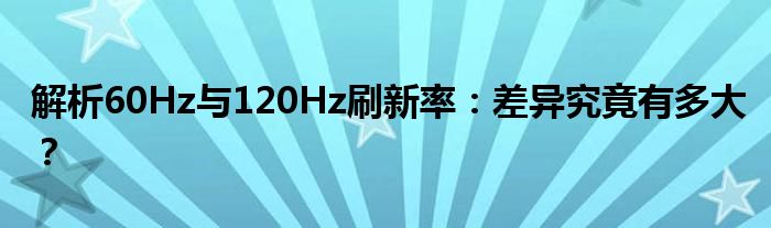 解析60Hz与120Hz刷新率：差异究竟有多大？