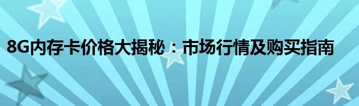 8G内存卡价格大揭秘：市场行情及购买指南