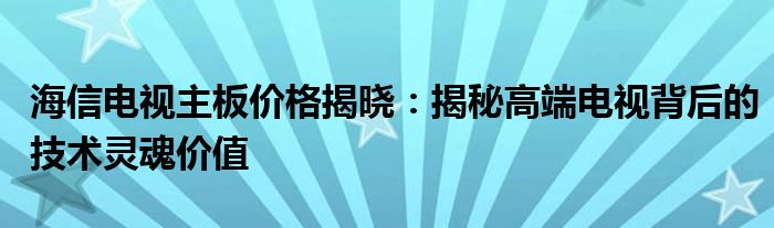 海信电视主板价格揭晓：揭秘高端电视背后的技术灵魂价值