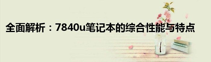 全面解析：7840u笔记本的综合性能与特点