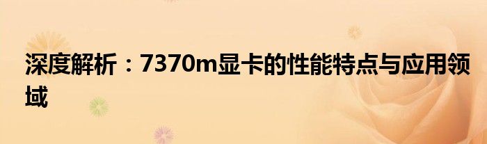 深度解析：7370m显卡的性能特点与应用领域
