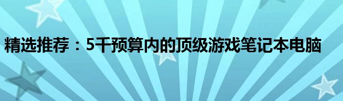 精选推荐：5千预算内的顶级游戏笔记本电脑