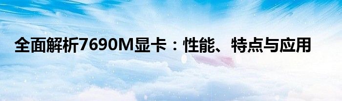 全面解析7690M显卡：性能、特点与应用