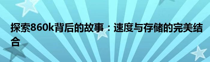 探索860k背后的故事：速度与存储的完美结合