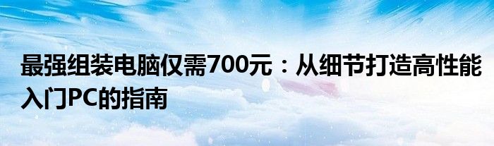 最强组装电脑仅需700元：从细节打造高性能入门PC的指南