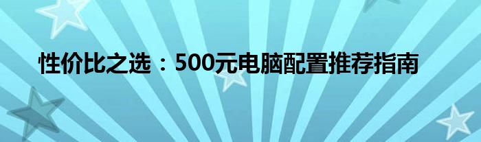性价比之选：500元电脑配置推荐指南