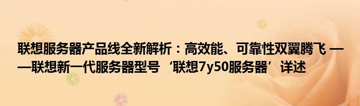 联想服务器产品线全新解析：高效能、可靠性双翼腾飞 ——联想新一代服务器型号‘联想7y50服务器’详述