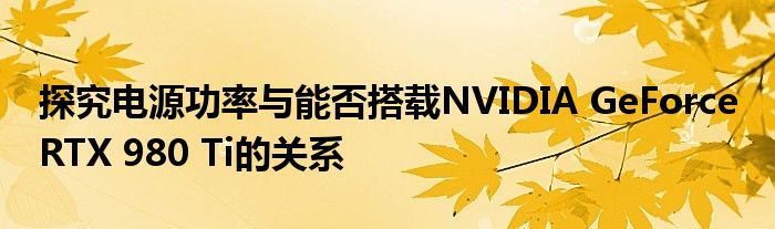 探究电源功率与能否搭载NVIDIA GeForce RTX 980 Ti的关系