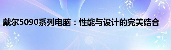 戴尔5090系列电脑：性能与设计的完美结合