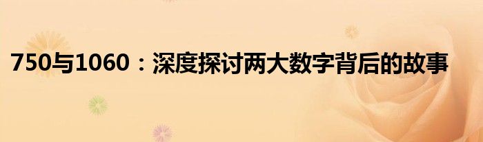 750与1060：深度探讨两大数字背后的故事