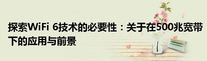 探索WiFi 6技术的必要性：关于在500兆宽带下的应用与前景