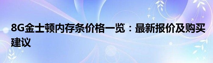 8G金士顿内存条价格一览：最新报价及购买建议