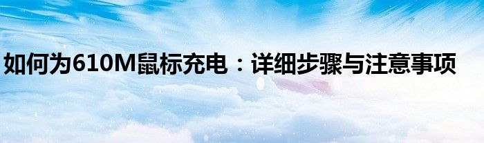 如何为610M鼠标充电：详细步骤与注意事项