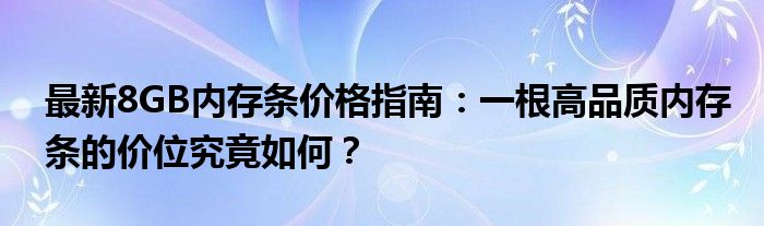 最新8GB内存条价格指南：一根高品质内存条的价位究竟如何？
