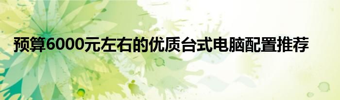 预算6000元左右的优质台式电脑配置推荐
