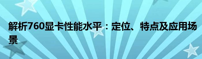 解析760显卡性能水平：定位、特点及应用场景