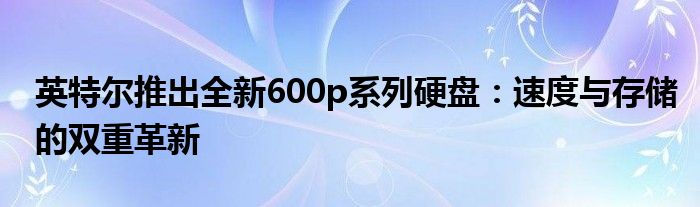 英特尔推出全新600p系列硬盘：速度与存储的双重革新