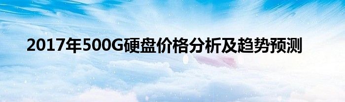 2017年500G硬盘价格分析及趋势预测