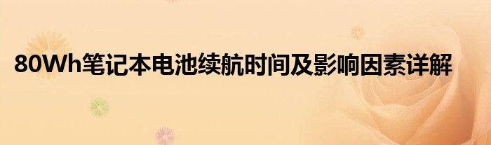 80Wh笔记本电池续航时间及影响因素详解