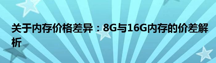 关于内存价格差异：8G与16G内存的价差解析