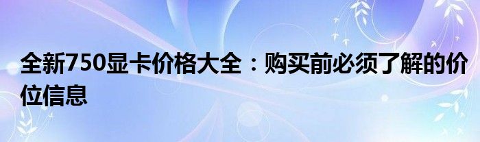 全新750显卡价格大全：购买前必须了解的价位信息