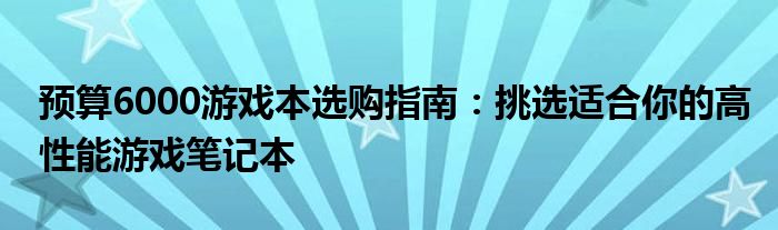 预算6000游戏本选购指南：挑选适合你的高性能游戏笔记本