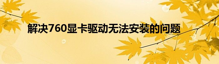 解决760显卡驱动无法安装的问题
