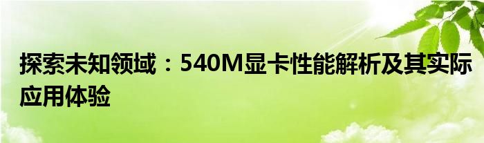 探索未知领域：540M显卡性能解析及其实际应用体验