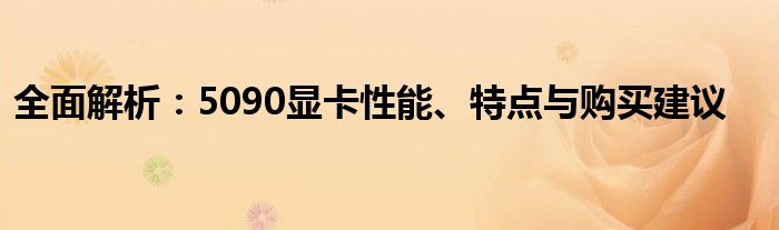 全面解析：5090显卡性能、特点与购买建议