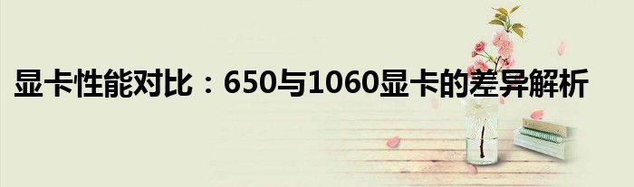 显卡性能对比：650与1060显卡的差异解析