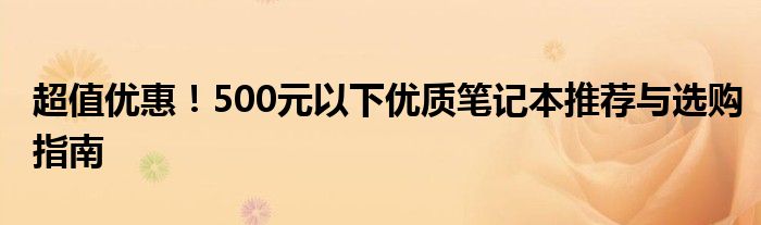 超值优惠！500元以下优质笔记本推荐与选购指南