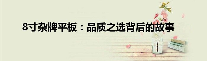 8寸杂牌平板：品质之选背后的故事