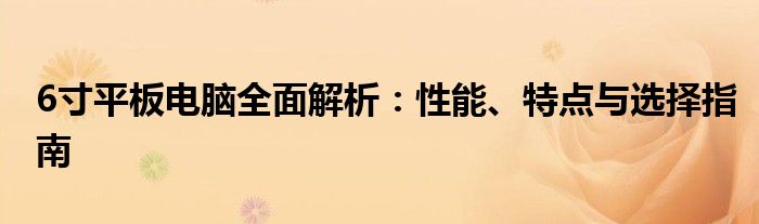 6寸平板电脑全面解析：性能、特点与选择指南