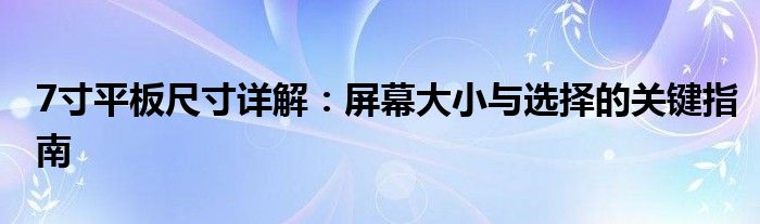 7寸平板尺寸详解：屏幕大小与选择的关键指南