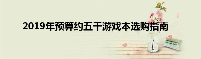 2019年预算约五千游戏本选购指南