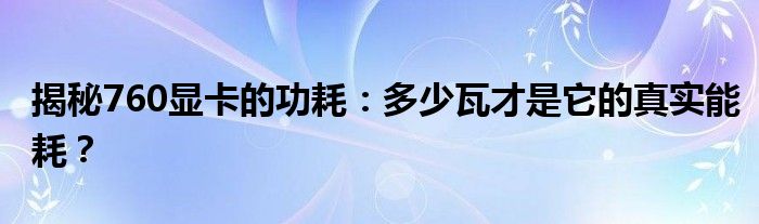 揭秘760显卡的功耗：多少瓦才是它的真实能耗？