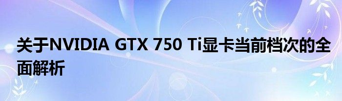 关于NVIDIA GTX 750 Ti显卡当前档次的全面解析