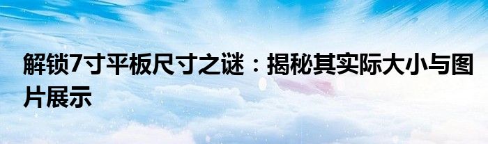 解锁7寸平板尺寸之谜：揭秘其实际大小与图片展示
