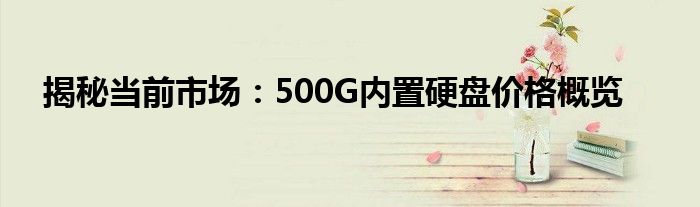 揭秘当前市场：500G内置硬盘价格概览