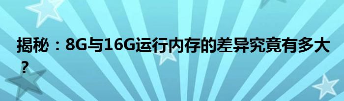 揭秘：8G与16G运行内存的差异究竟有多大？